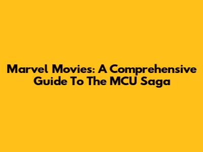 Marvel Movies: A Comprehensive Guide To The MCU Saga