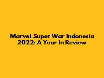 Marvel Super War Indonesia 2022: A Year In Review