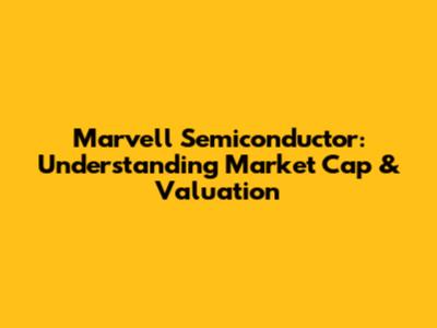 Marvell Semiconductor: Understanding Market Cap & Valuation