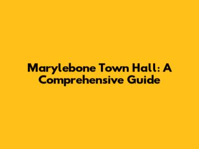Marylebone Town Hall: A Comprehensive Guide