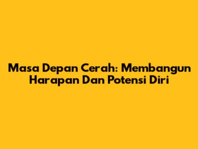 Masa Depan Cerah: Membangun Harapan Dan Potensi Diri