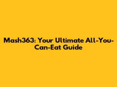 Mash363: Your Ultimate All-You-Can-Eat Guide