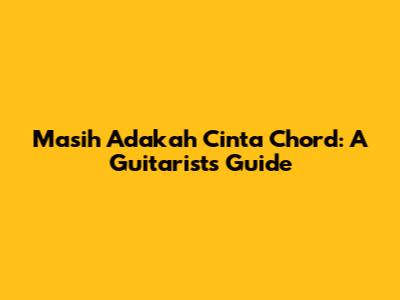 Masih Adakah Cinta Chord: A Guitarist's Guide