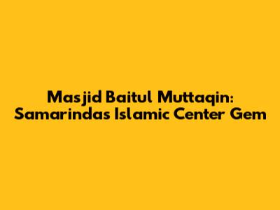 Masjid Baitul Muttaqin: Samarinda's Islamic Center Gem