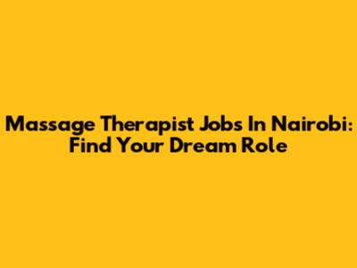 Massage Therapist Jobs In Nairobi: Find Your Dream Role