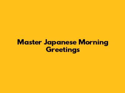 Master Japanese Morning Greetings