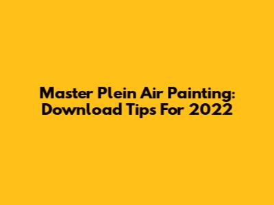 Master Plein Air Painting: Download Tips For 2022