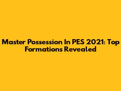 Master Possession In PES 2021: Top Formations Revealed