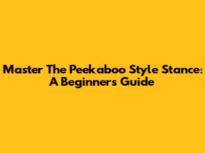 Master The Peekaboo Style Stance: A Beginner's Guide