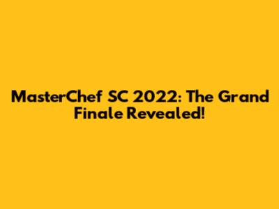 MasterChef SC 2022: The Grand Finale Revealed!