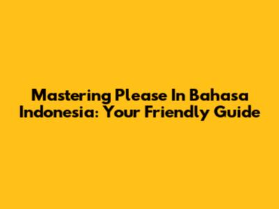 Mastering 'Please' In Bahasa Indonesia: Your Friendly Guide