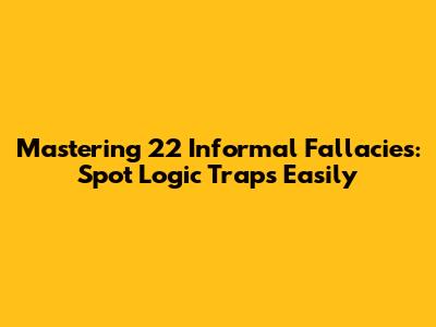 Mastering 22 Informal Fallacies: Spot Logic Traps Easily