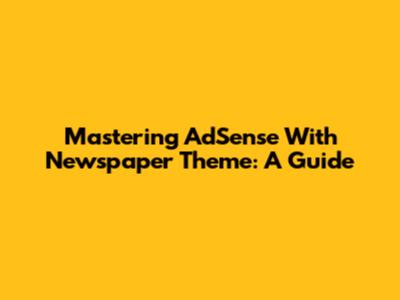 Mastering AdSense With Newspaper Theme: A Guide