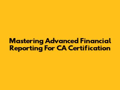 Mastering Advanced Financial Reporting For CA Certification