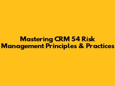 Mastering CRM 54 Risk Management Principles & Practices