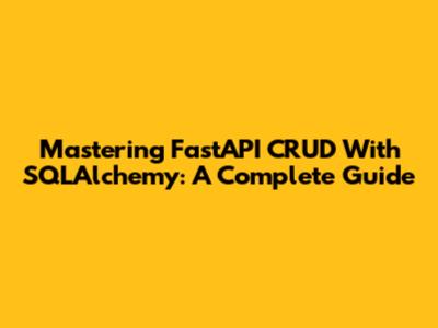 Mastering FastAPI CRUD With SQLAlchemy: A Complete Guide