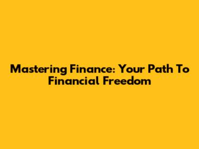 Mastering Finance: Your Path To Financial Freedom