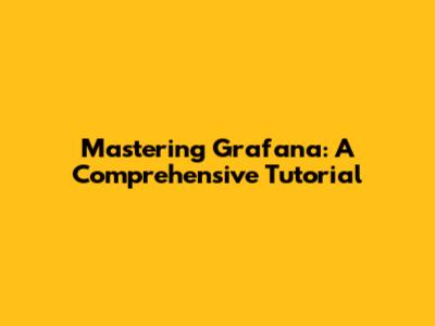 Mastering Grafana: A Comprehensive Tutorial
