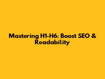 Mastering H1-H6: Boost SEO & Readability