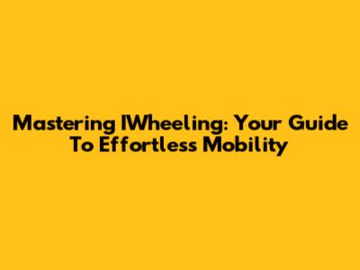 Mastering IWheeling: Your Guide To Effortless Mobility