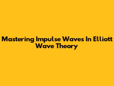 Mastering Impulse Waves In Elliott Wave Theory