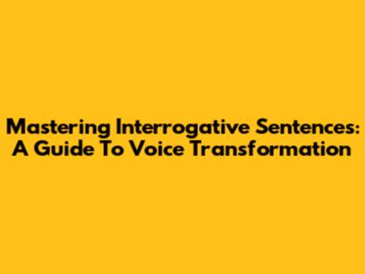 Mastering Interrogative Sentences: A Guide To Voice Transformation
