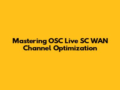 Mastering OSC Live SC WAN Channel Optimization