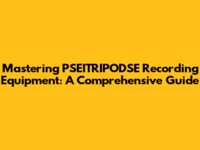 Mastering PSEITRIPODSE Recording Equipment: A Comprehensive Guide