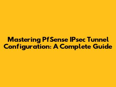 Mastering PfSense IPsec Tunnel Configuration: A Complete Guide