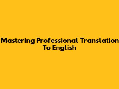 Mastering Professional Translation To English