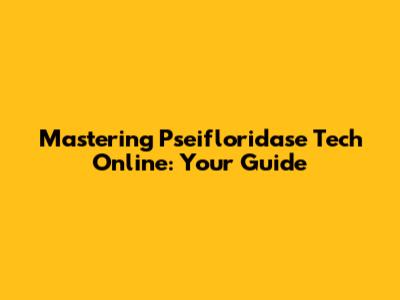 Mastering Pseifloridase Tech Online: Your Guide