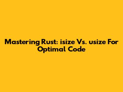 Mastering Rust: `isize` Vs. `usize` For Optimal Code