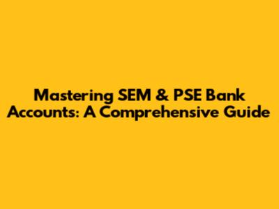 Mastering SEM & PSE Bank Accounts: A Comprehensive Guide