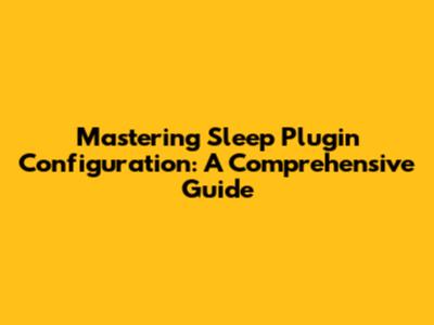Mastering Sleep Plugin Configuration: A Comprehensive Guide