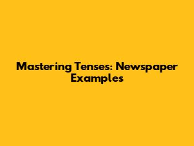 Mastering Tenses: Newspaper Examples