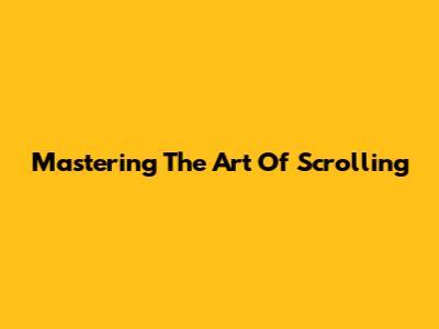 Mastering The Art Of Scrolling