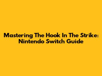 Mastering The Hook In The Strike: Nintendo Switch Guide