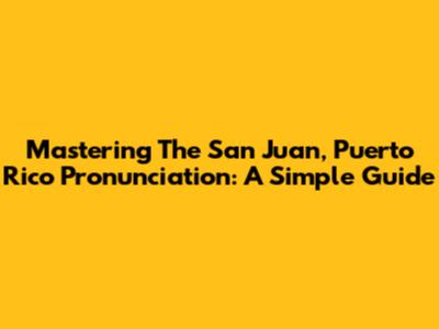 Mastering The San Juan, Puerto Rico Pronunciation: A Simple Guide