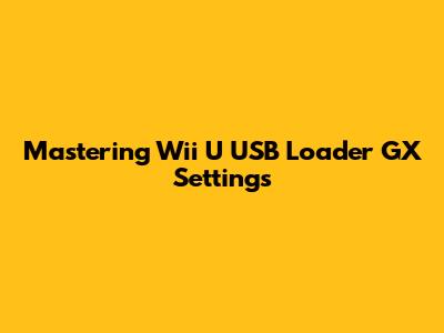 Mastering Wii U USB Loader GX Settings