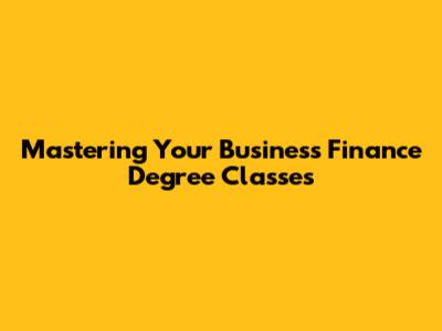 Mastering Your Business Finance Degree Classes
