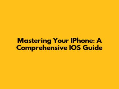 Mastering Your IPhone: A Comprehensive IOS Guide