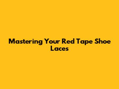 Mastering Your Red Tape Shoe Laces