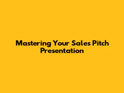 Mastering Your Sales Pitch Presentation