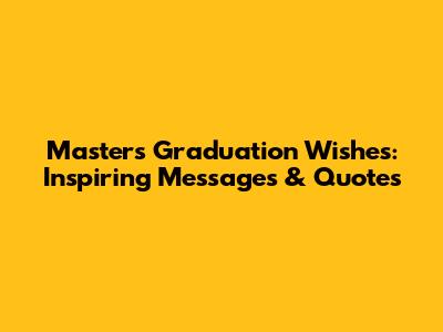 Masters Graduation Wishes: Inspiring Messages & Quotes