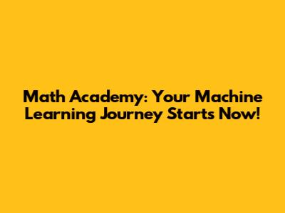 Math Academy: Your Machine Learning Journey Starts Now!