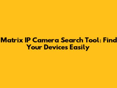 Matrix IP Camera Search Tool: Find Your Devices Easily