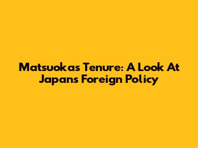 Matsuoka's Tenure: A Look At Japan's Foreign Policy