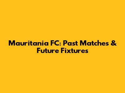 Mauritania FC: Past Matches & Future Fixtures