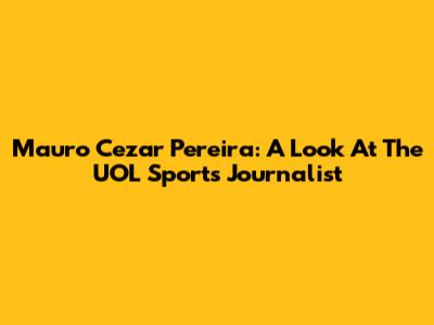Mauro Cezar Pereira: A Look At The UOL Sports Journalist