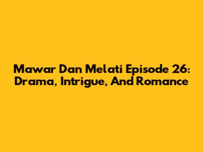 Mawar Dan Melati Episode 26: Drama, Intrigue, And Romance